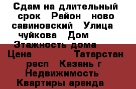 Сдам на длительный срок › Район ­ ново-савиновский › Улица ­ чуйкова › Дом ­ 14 › Этажность дома ­ 9 › Цена ­ 13 000 - Татарстан респ., Казань г. Недвижимость » Квартиры аренда   